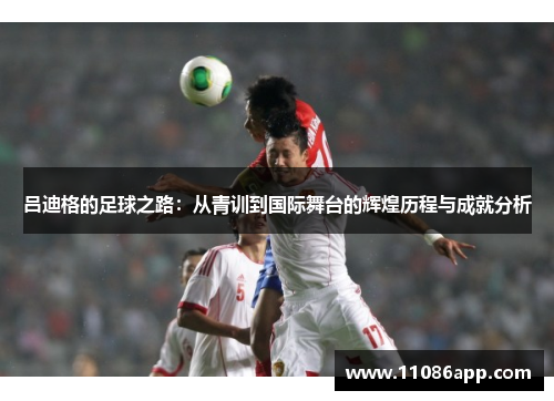 吕迪格的足球之路：从青训到国际舞台的辉煌历程与成就分析