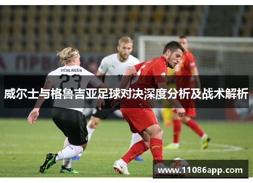 威尔士与格鲁吉亚足球对决深度分析及战术解析