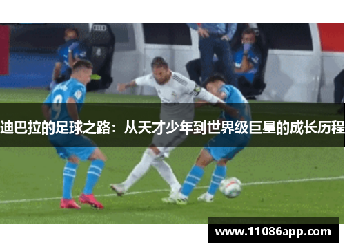 迪巴拉的足球之路：从天才少年到世界级巨星的成长历程