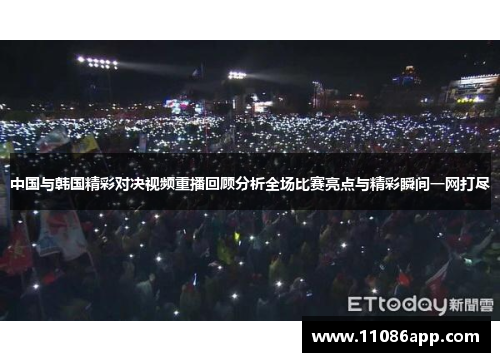 中国与韩国精彩对决视频重播回顾分析全场比赛亮点与精彩瞬间一网打尽