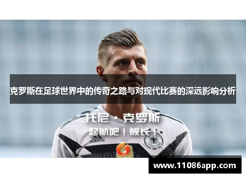 克罗斯在足球世界中的传奇之路与对现代比赛的深远影响分析
