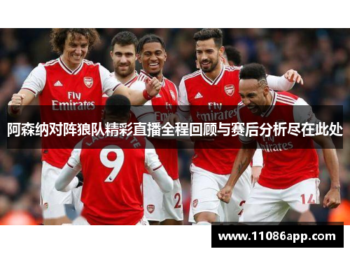 阿森纳对阵狼队精彩直播全程回顾与赛后分析尽在此处