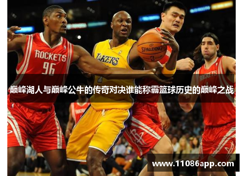 巅峰湖人与巅峰公牛的传奇对决谁能称霸篮球历史的巅峰之战